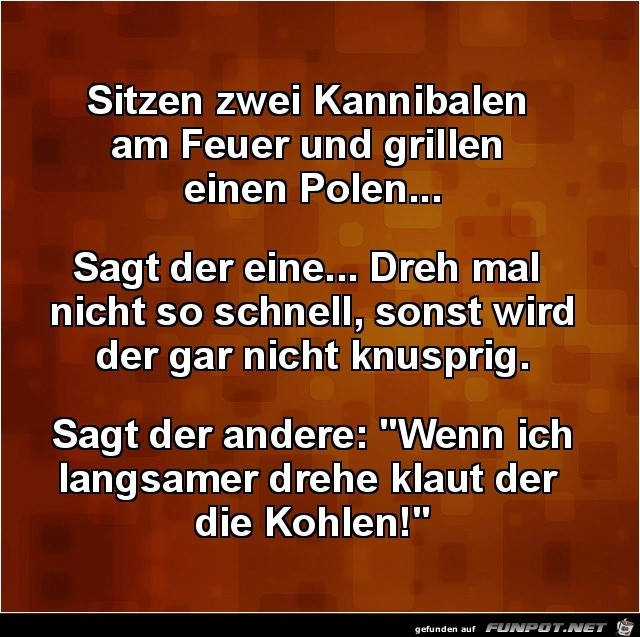 Sitzen zwei Kannibalen am Feuer...