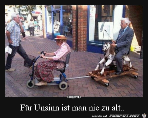 für Unsinn ist man nie zu alt........ für Unsinn ist man nie zu alt........