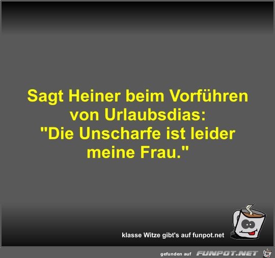 Sagt Heiner beim Vorführen von Urlaubsdias Sagt Heiner beim Vorführen von Urlaubsdias