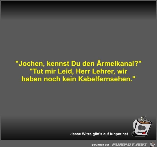 Jochen, kennst Du den Ärmelkanal? Jochen, kennst Du den Ärmelkanal?