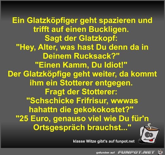Ein Glatzköpfiger geht spazieren und trifft auf einen... Ein Glatzköpfiger geht spazieren und trifft auf einen...