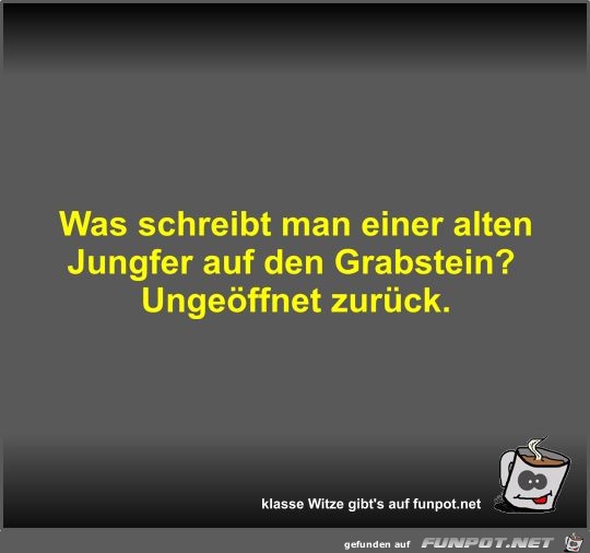 Was schreibt man einer alten Jungfer auf den Grabstein? Was schreibt man einer alten Jungfer auf den Grabstein?