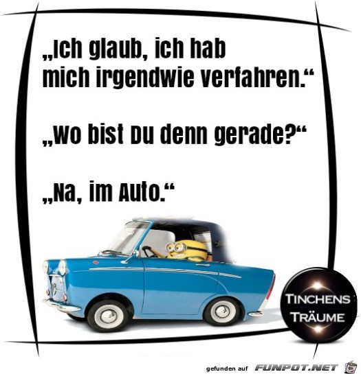 ich glaub, ich hab mich irgendwie verfahren....... ich glaub, ich hab mich irgendwie verfahren.......