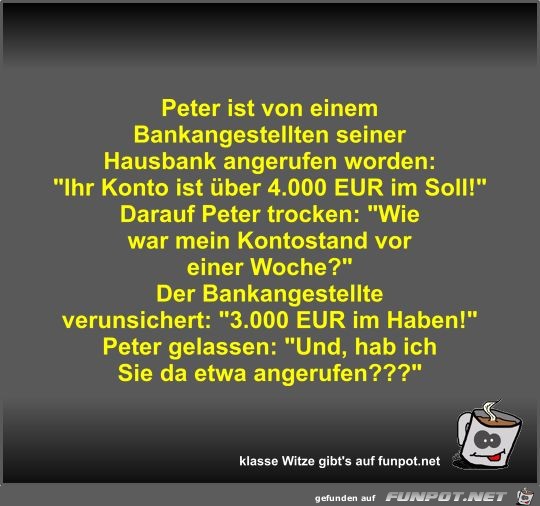 Peter ist von einem Bankangestellten seiner Hausbank...