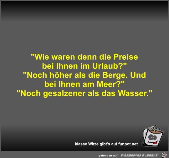 Wie waren denn die Preise bei Ihnen im Urlaub? Wie waren denn die Preise bei Ihnen im Urlaub?
