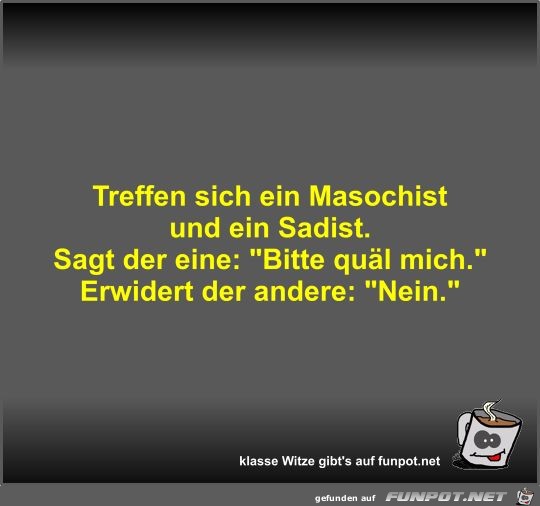 Treffen sich ein Masochist und ein Sadist Treffen sich ein Masochist und ein Sadist