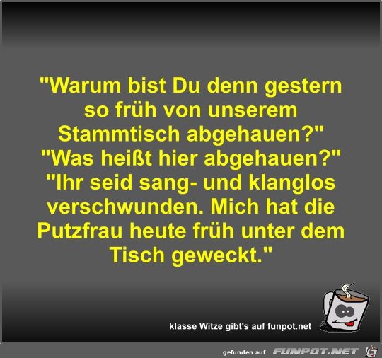 Warum bist Du denn gestern so früh von unserem Stammtisch Warum bist Du denn gestern so früh von unserem Stammtisch