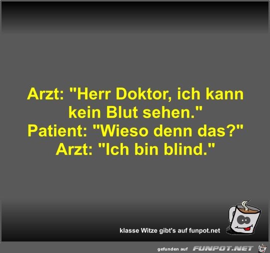 Arzt: Herr Doktor, ich kann kein Blut sehen Arzt: Herr Doktor, ich kann kein Blut sehen