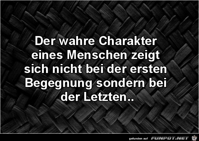 der wahre Charakter eines Menschen.......