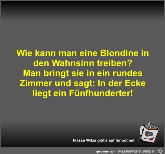 Wie kann man eine Blondine in den Wahnsinn treiben? Wie kann man eine Blondine in den Wahnsinn treiben?