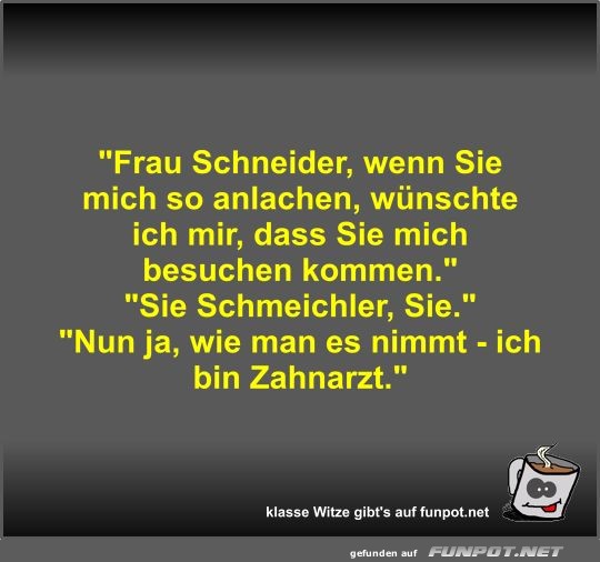 Frau Schneider, wenn Sie mich so anlachen, wünschte ich... Frau Schneider, wenn Sie mich so anlachen, wünschte ich...
