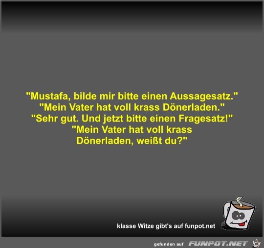 Mustafa, bilde mir bitte einen Aussagesatz Mustafa, bilde mir bitte einen Aussagesatz