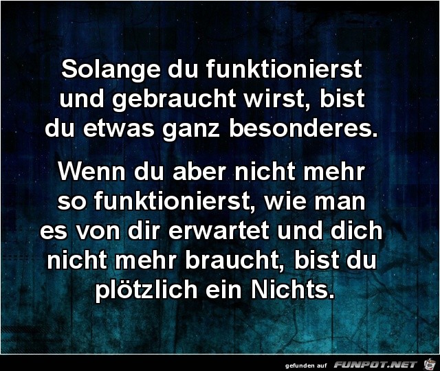 solange du funktionerst und gebraucht wirst,........