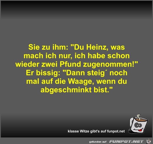Sie zu ihm: Du Heinz Sie zu ihm: Du Heinz