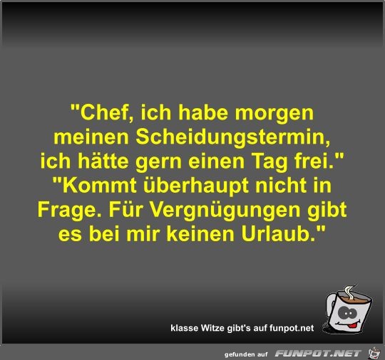 Chef, ich habe morgen meinen Scheidungstermin, ich hätte... Chef, ich habe morgen meinen Scheidungstermin, ich hätte...