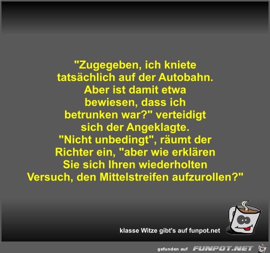 Zugegeben, ich kniete tatsächlich auf der Autobahn Zugegeben, ich kniete tatsächlich auf der Autobahn