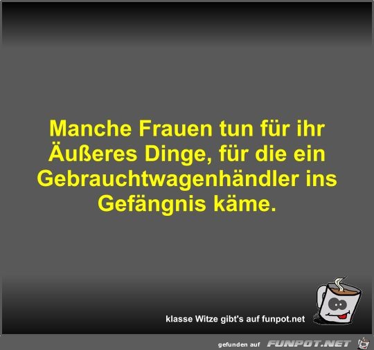 Manche Frauen tun fr ihr ueres Dinge