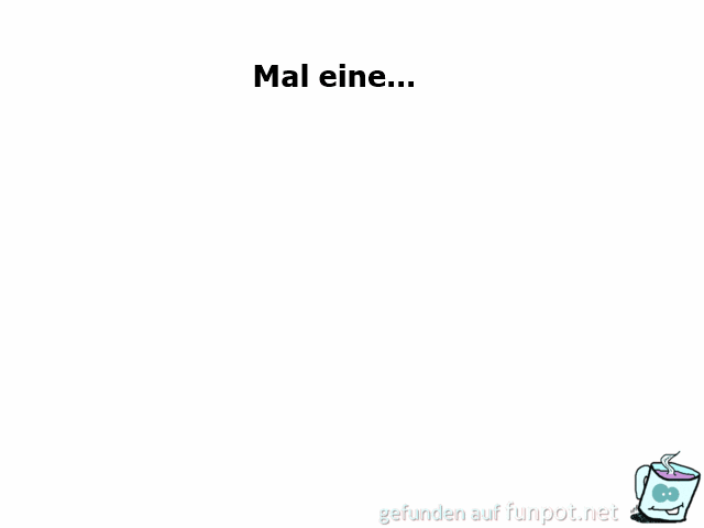 Mal eine... Mal eine...