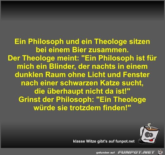 Ein Philosoph und ein Theologe sitzen bei einem Bier... Ein Philosoph und ein Theologe sitzen bei einem Bier...