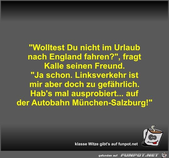 Wolltest Du nicht im Urlaub nach England fahren? Wolltest Du nicht im Urlaub nach England fahren?
