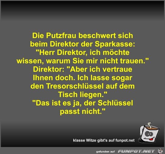 Die Putzfrau beschwert sich beim Direktor der Sparkasse Die Putzfrau beschwert sich beim Direktor der Sparkasse