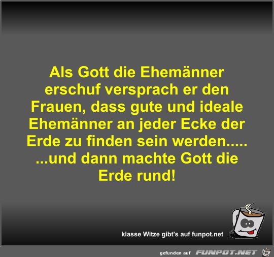 Als Gott die Ehemnner erschuf versprach er den Frauen