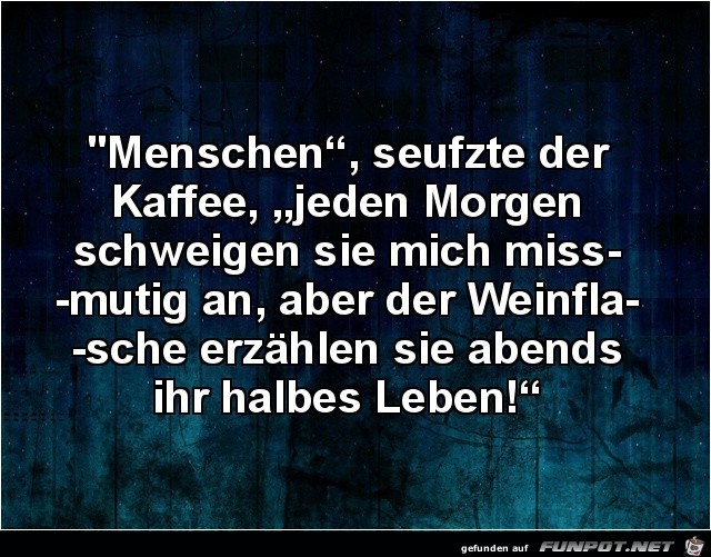 Menschen, seufzte der Kaffee,.....