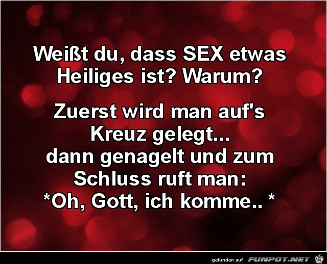 weisst du, dass Sex etwas Heiliges ist?......