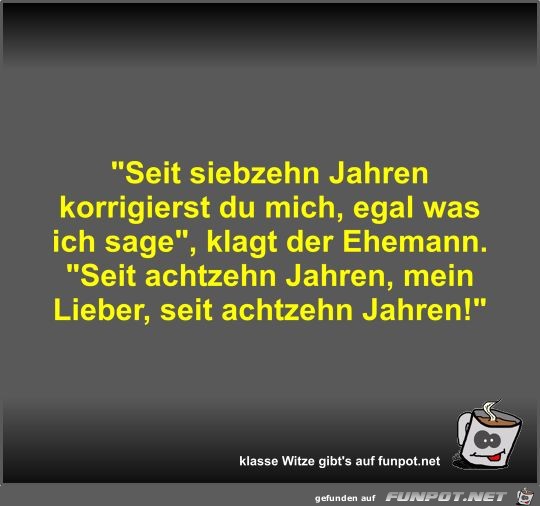 Seit siebzehn Jahren korrigierst du mich Seit siebzehn Jahren korrigierst du mich