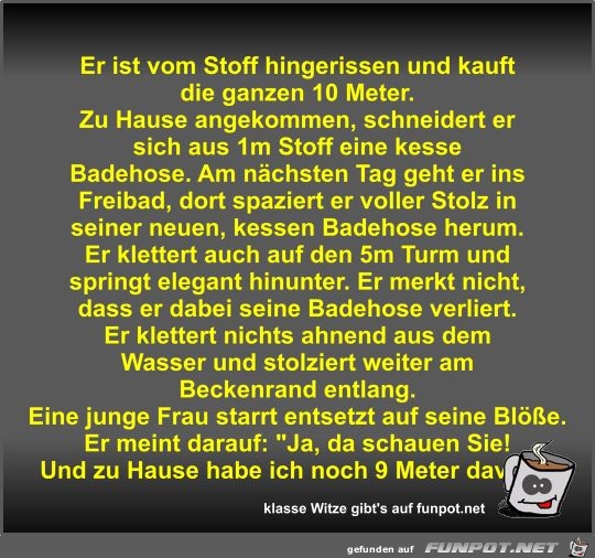 Er ist vom Stoff hingerissen und kauft die ganzen 10 Meter Er ist vom Stoff hingerissen und kauft die ganzen 10 Meter