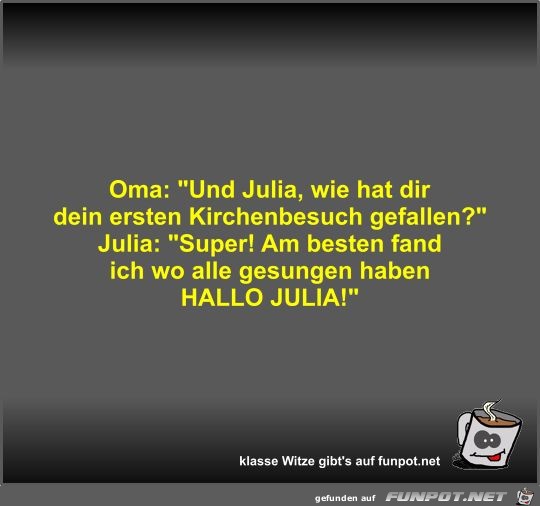 Oma: Und Julia, wie hat dir dein ersten Kirchenbesuch... Oma: Und Julia, wie hat dir dein ersten Kirchenbesuch...