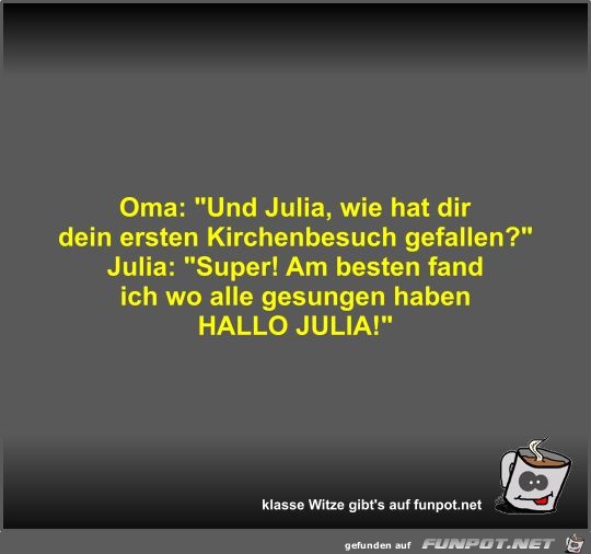 Oma: Und Julia, wie hat dir dein ersten Kirchenbesuch...