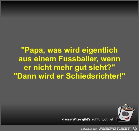 Papa, was wird eigentlich aus einem Fussballer, wenn er...