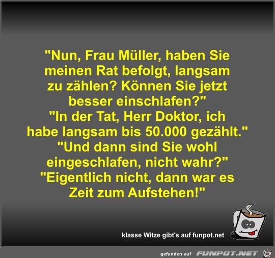 Nun, Frau Müller, haben Sie meinen Rat befolgt, langsam zu Nun, Frau Müller, haben Sie meinen Rat befolgt, langsam zu