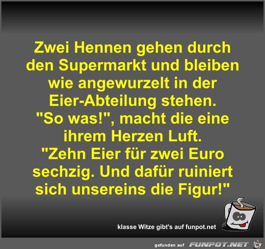 Zwei Hennen gehen durch den Supermarkt und bleiben wie... Zwei Hennen gehen durch den Supermarkt und bleiben wie...