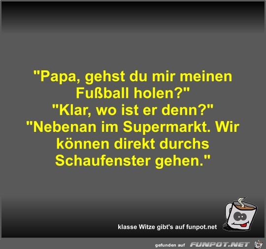 Papa, gehst du mir meinen Fuball holen?