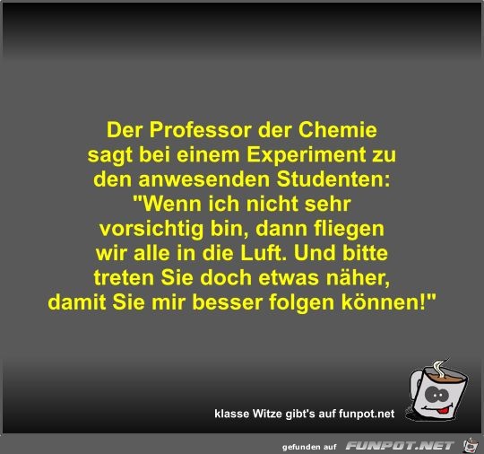 Der Professor der Chemie sagt bei einem Experiment zu den...