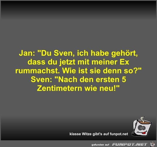 Jan: Du Sven, ich habe gehört, dass du jetzt mit meiner Ex Jan: Du Sven, ich habe gehört, dass du jetzt mit meiner Ex