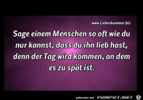 sage einem Menschen so oft wie du nur kannst......