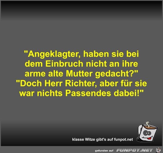 Angeklagter, haben sie bei dem Einbruch nicht an ihre arme Angeklagter, haben sie bei dem Einbruch nicht an ihre arme