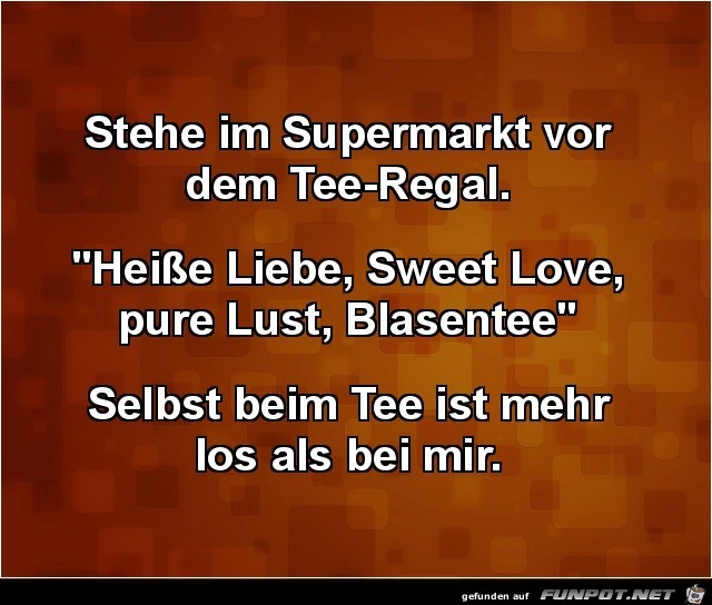 stehe im Supermarkt vor dem Tee-Regal,......