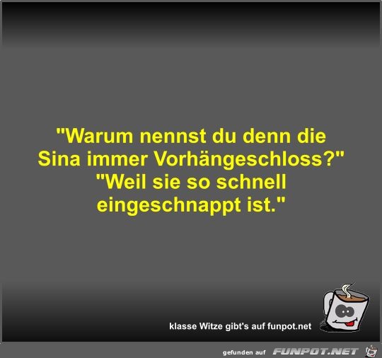 Warum nennst du denn die Sina immer Vorhängeschloss? Warum nennst du denn die Sina immer Vorhängeschloss?