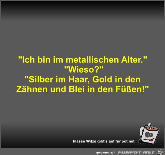 Ich bin im metallischen Alter