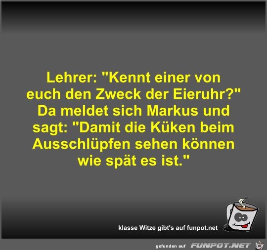 Lehrer: Kennt einer von euch den Zweck der Eieruhr? Lehrer: Kennt einer von euch den Zweck der Eieruhr?