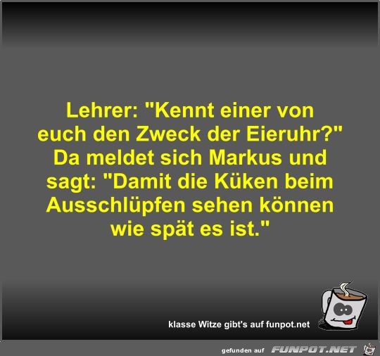 Lehrer: Kennt einer von euch den Zweck der Eieruhr?