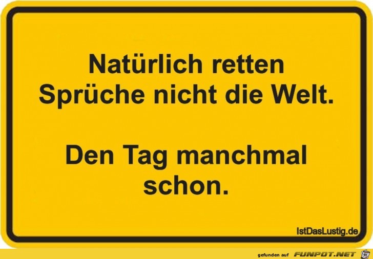 Sprüche retten nicht die Welt...... Sprüche retten nicht die Welt......