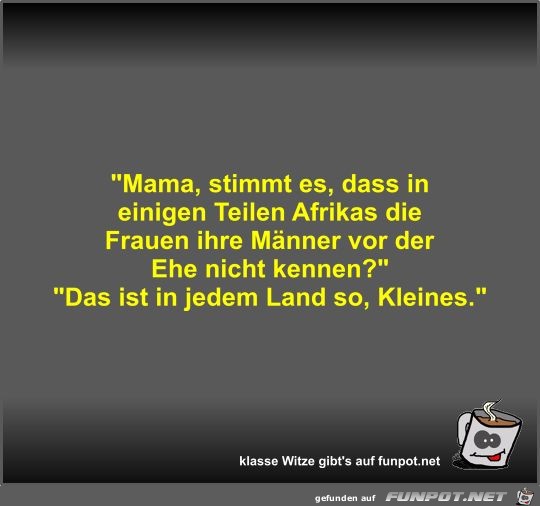 Mama, stimmt es, dass in einigen Teilen Afrikas die Frauen Mama, stimmt es, dass in einigen Teilen Afrikas die Frauen