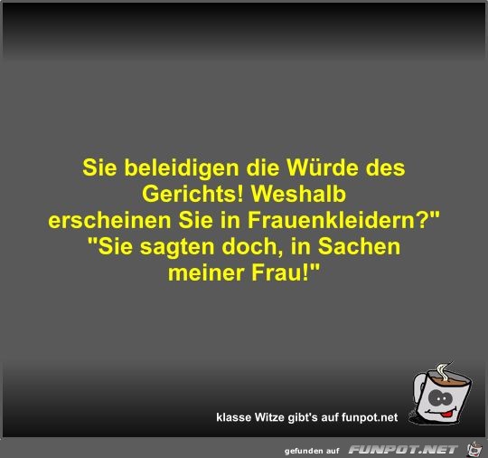 Sie beleidigen die Würde des Gerichts! Weshalb erscheinen... Sie beleidigen die Würde des Gerichts! Weshalb erscheinen...