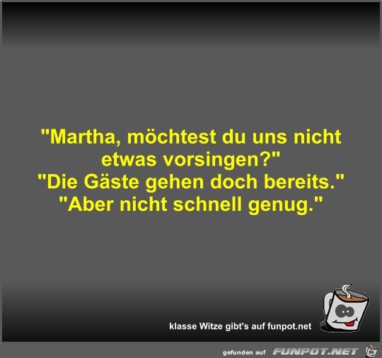 Martha, möchtest du uns nicht etwas vorsingen? Martha, möchtest du uns nicht etwas vorsingen?