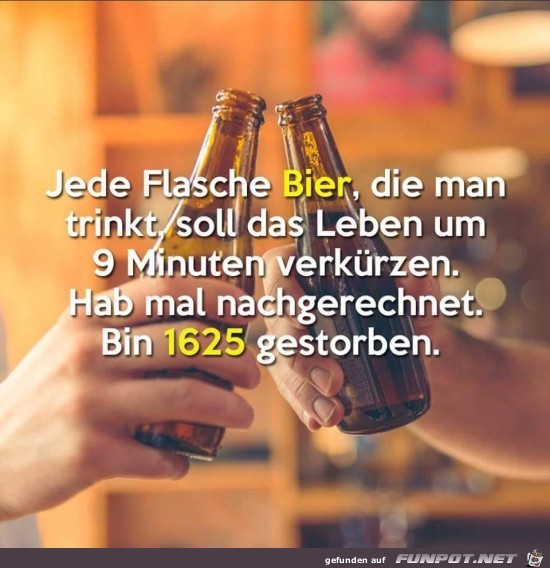 jede Flasche Bier, die man trinkt....